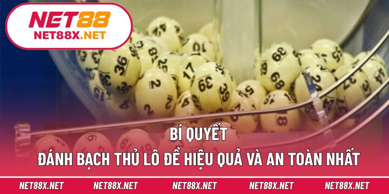 Bí quyết đánh bạch thủ lô đề hiệu quả và an toàn nhất