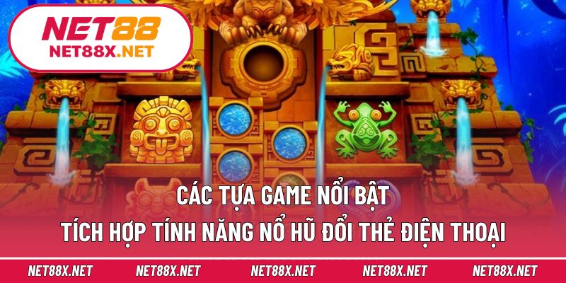 Các tựa game nổi bật tích hợp tính năng nổ hũ đổi thẻ điện thoại