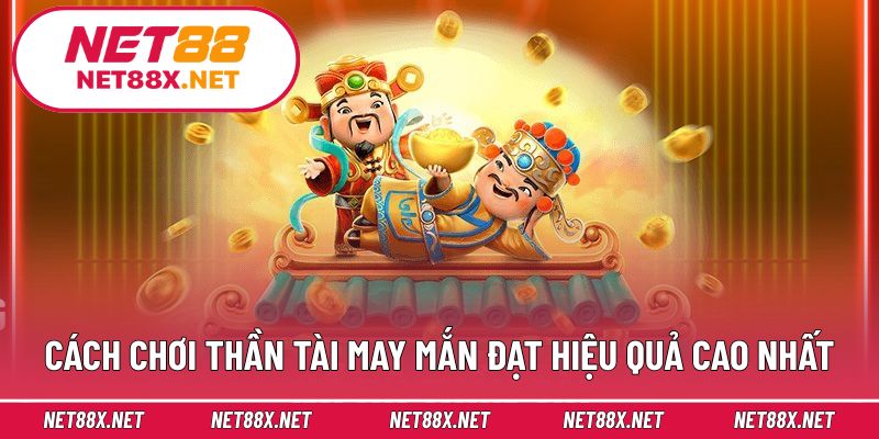 Cách chơi Thần Tài May Mắn đạt hiệu quả cao nhất