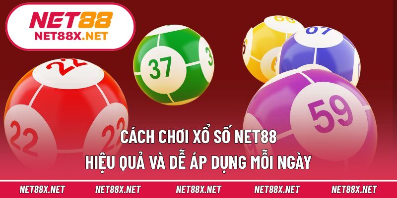 Cách chơi xổ số Net88 hiệu quả và dễ áp dụng mỗi ngày