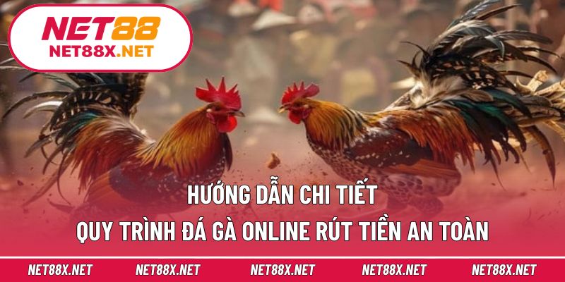Hướng dẫn chi tiết quy trình đá gà online rút tiền an toàn