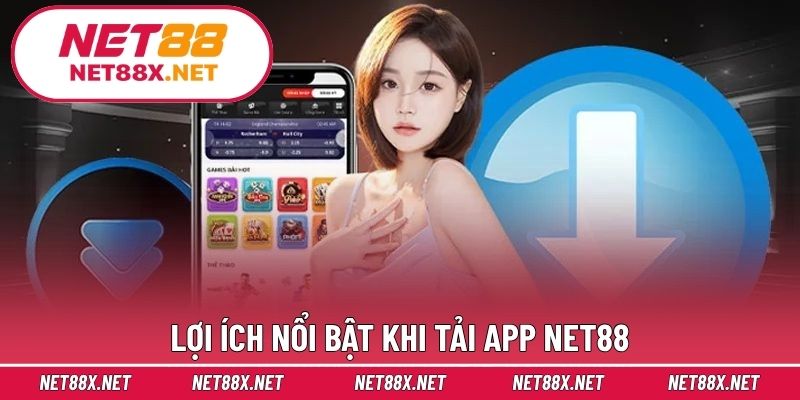 Lợi ích nổi bật khi tải app Net88