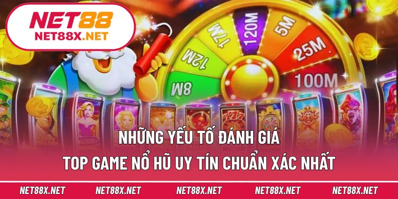 Những yếu tố đánh giá top game nổ hũ uy tín chuẩn xác nhất