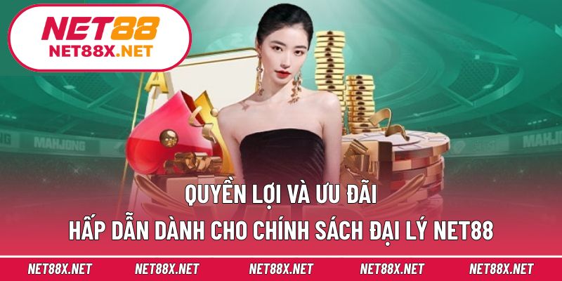 Quyền lợi và ưu đãi hấp dẫn dành cho chính sách đại lý Net88